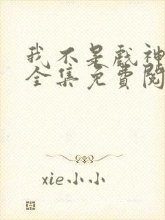 我不是戏神陈伶全集免费阅读全文