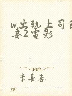 w出轨上司的人妻2电影