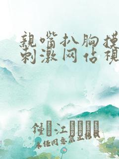 亲嘴扒胸摸屁股刺激网站视频