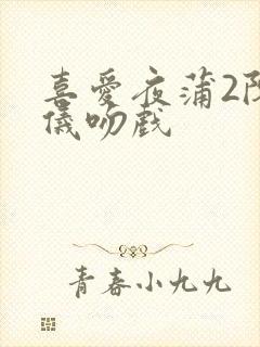 喜爱夜蒲2陈静仪吻戏