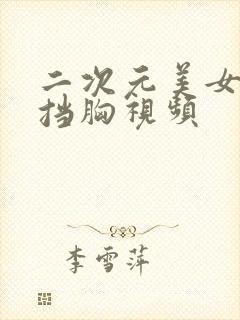 二次元美女无遮挡胸视频