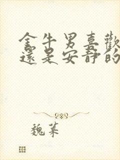 金牛男喜欢活泼还是安静的女人