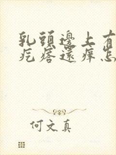 乳头边上有个小疙瘩还痒怎么回事