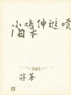 小鸡伸进喷水91日本