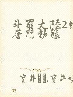 斗罗大陆2绝世唐门动态