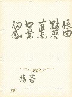 胸口有点胀胀的感觉怎么回事