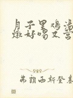 月子里鸡汤怎么炖好喝又营养