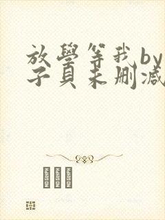 放学等我by酱子贝未删减txt