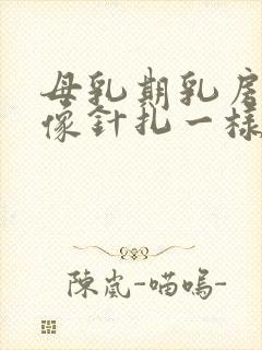 母乳期乳房刺痛像针扎一样正常吗