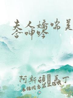 夫人娇喘美臀迎合呻吟