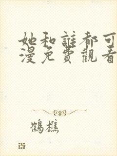 她和谁都可以动漫免费观看全集