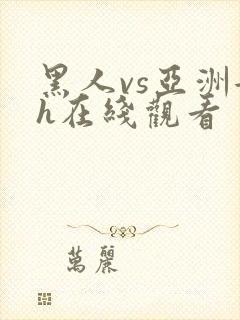 黑人vs亚洲女h在线观看