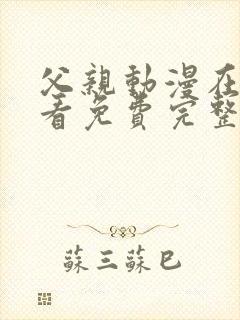 父亲动漫在线观看免费完整版高清