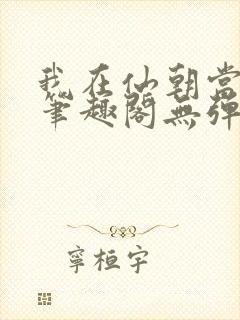 我在仙朝当天官笔趣阁无弹窗最新章