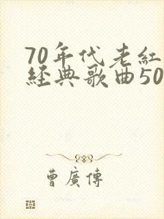 70年代老红歌经典歌曲500首