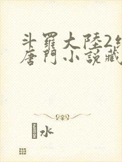 斗罗大陆2绝世唐门小说藏书阁