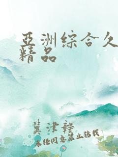 亚洲综合久久久精品