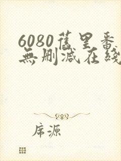 6080旧里番无删减在线观看