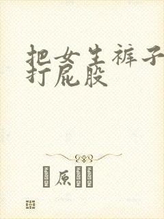 把女生裤子脱了打屁股