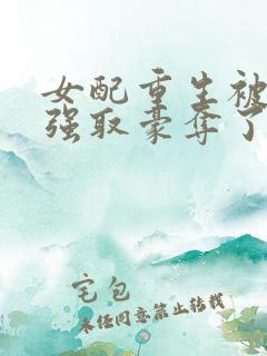 女配重生被男主强取豪夺了的小说