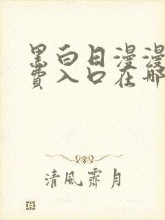 黑白日漫漫画免费入口在哪里