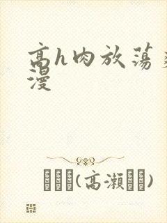 高h肉放荡爽动漫