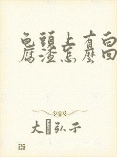 龟头上有白色豆腐渣怎么回事