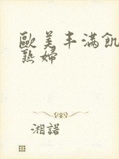 欧美丰满饥渴老熟妇