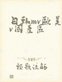 日韩mv欧美mv国产区