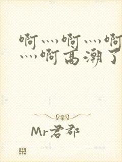 啊灬啊灬啊灬啊灬啊高潮了