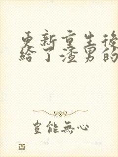 更新重生后我嫁给了渣男的死对头