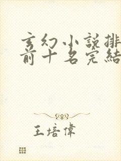 玄幻小说排行榜前十名完结巅峰之作