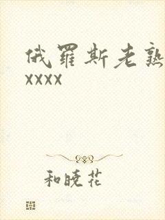 俄罗斯老熟妇性xxxx