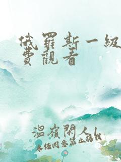 俄罗斯一级片免费观看