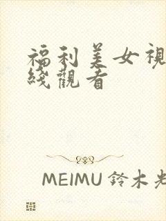 福利美女视频在线观看