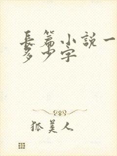 长篇小说一般是多少字