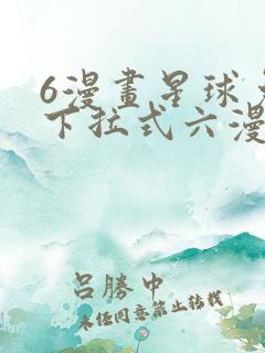 6漫画星球免费下拉式六漫画