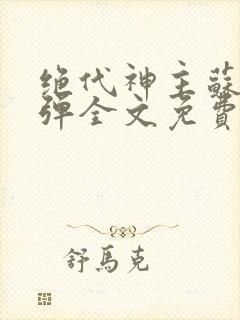 绝代神主苏莫无弹全文免费阅读