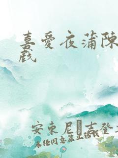 喜爱夜蒲陈静吻戏