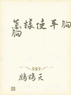 怎样使平胸变大胸