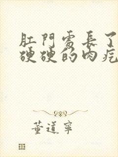 肛门处长了一个硬硬的肉疙瘩是怎么回事