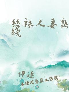 丝袜人妻熟女在线