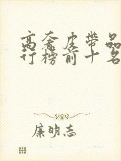 高奢皮带品牌排行榜前十名