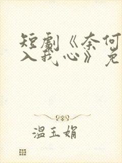 短剧《奈何惊鸿入我心》免费