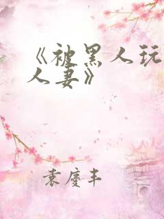 《被黑人玩弄的人妻》