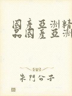 国产亚洲精品精品国产亚洲综合.