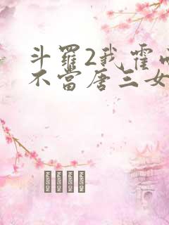 斗罗2我霍雨浩不当唐三女婿小说