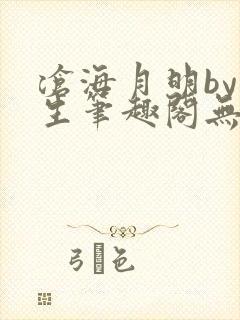 沧海月明by涯生笔趣阁无删减