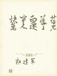 快穿白莲花她又万人迷了免费阅读