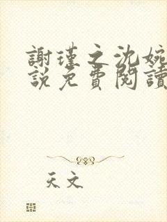 谢瑾之沈婉卿小说免费阅读无弹窗